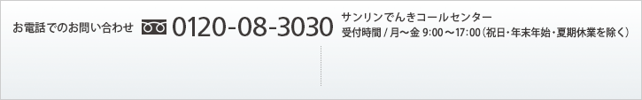 お電話でのお問い合わせ : フリーダイヤル 0120-08-3030　サンリンでんきコールセンター　受付時間/月～金 9:00～17:00（祝日・年末年始・夏期休業を除く）