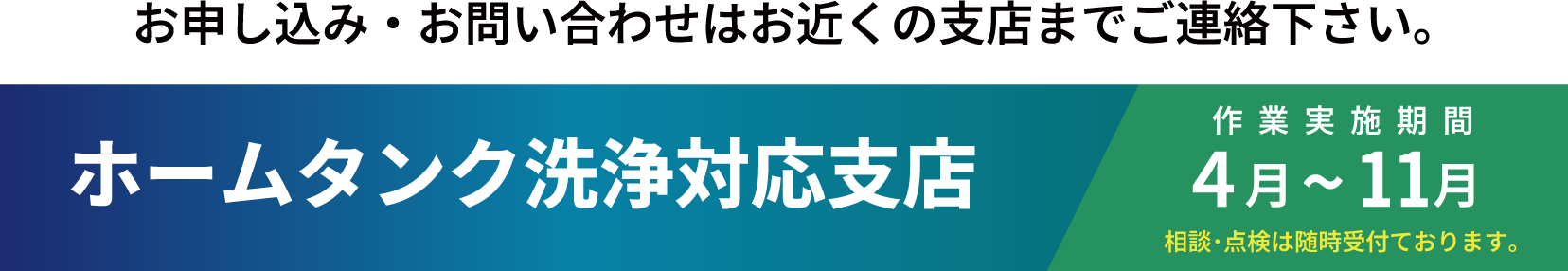ホームタンク洗浄対応支店、作業実施機関4月〜11月、相談・点検は随時受付ております。