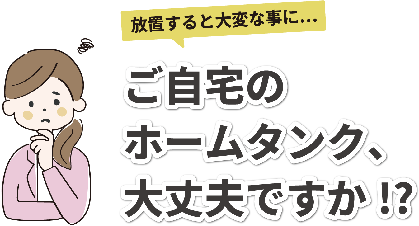 放置すると大変な事に...ご自宅のホームタンク、大丈夫ですか！？