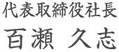 代表取締役社長 百瀬 久志