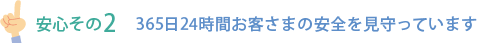 安心その2 365日24時間お客さまの安全を見守っています