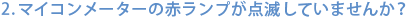 ２.マイコン（ガス）メーターの赤ランプが点滅していませんか？